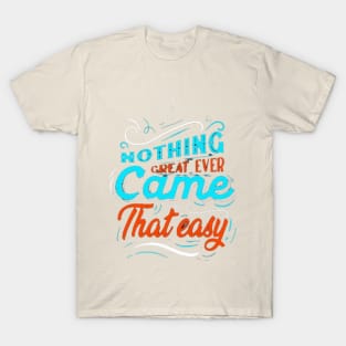 NOTHING GREAT EVER Came That easy! T-Shirt